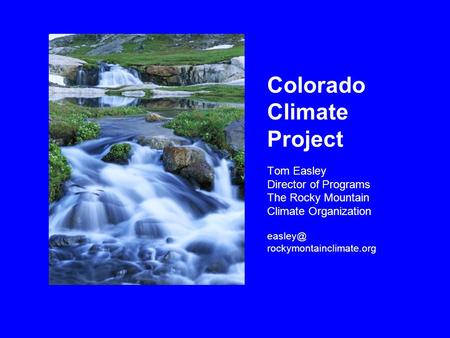 Colorado Climate Project Tom Easley Director of Programs The Rocky Mountain Climate Organization rockymontainclimate.org.