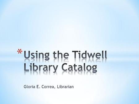 Gloria E. Correa, Librarian. * Makes perfect sense because it saves you time * Gives you direction * Provides you with more choices * Prevents frustration.