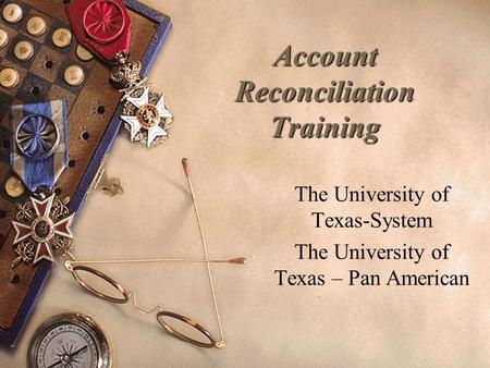 Account Reconciliation Training The University of Texas-System The University of Texas – Pan American.