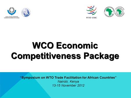 WCO Economic Competitiveness Package “Symposium on WTO Trade Facilitation for African Countries” Nairobi, Kenya 13-15 November 2012.