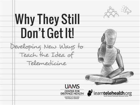 Why They Still Don’t Get It! Developing New Ways to Teach the Idea of Telemedicine.