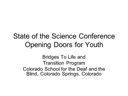 State of the Science Conference Opening Doors for Youth Bridges To Life and Transition Program Colorado School for the Deaf and the Blind, Colorado Springs,