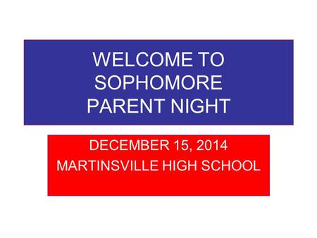 WELCOME TO SOPHOMORE PARENT NIGHT DECEMBER 15, 2014 MARTINSVILLE HIGH SCHOOL.