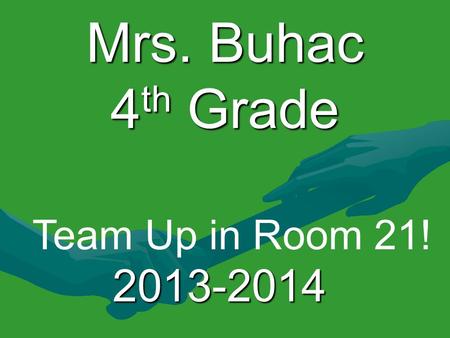 Mrs. Buhac 4 th Grade 2013-2014 Team Up in Room 21!