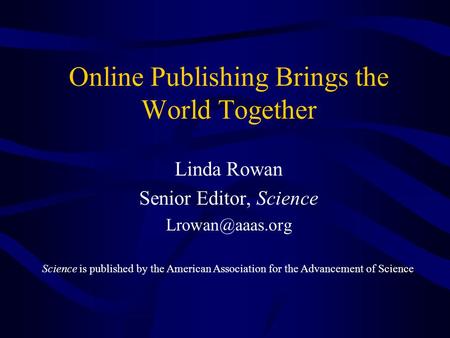 Science is published by the American Association for the Advancement of Science Online Publishing Brings the World Together Linda Rowan Senior Editor,