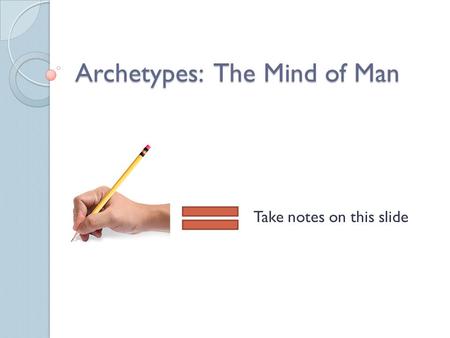 Archetypes: The Mind of Man Take notes on this slide.