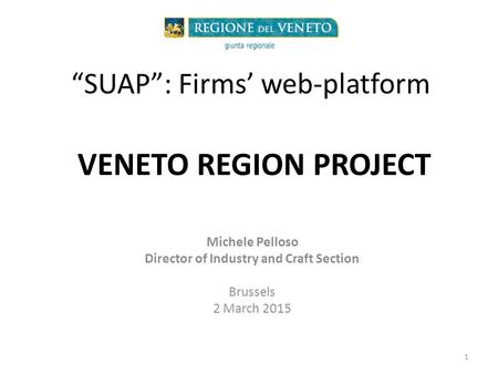 “SUAP”: Firms’ web-platform Michele Pelloso Director of Industry and Craft Section Brussels 2 March 2015 1 VENETO REGION PROJECT.