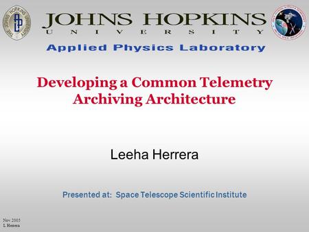 Leeha Herrera Nov 2005 L Herrera Developing a Common Telemetry Archiving Architecture Presented at: Space Telescope Scientific Institute.