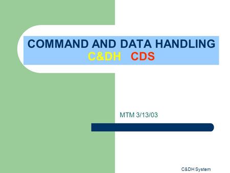 C&DH System COMMAND AND DATA HANDLING C&DH CDS MTM 3/13/03.