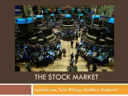 THE STOCK MARKET Isabelle Lee, Tyler Billings, Matthew Shalewitz.