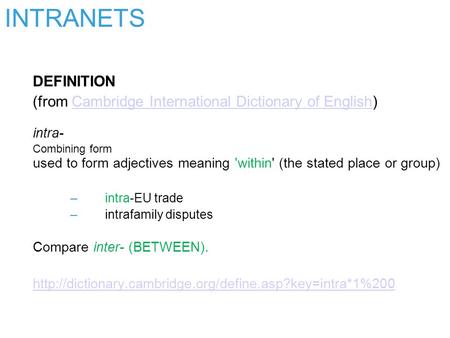 INTRANETS DEFINITION (from Cambridge International Dictionary of English) intra- Combining form used to form adjectives meaning 'within' (the stated place.