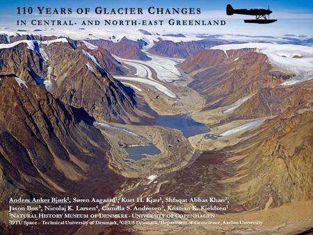 110 Y EARS OF G LACIER C HANGES IN C ENTRAL- AND N ORTH-EAST G REENLAND Anders Anker Bjørk 1, Søren Aagaard 1, Kurt H. Kjær 1, Shfaqat Abbas Khan 2, Jason.