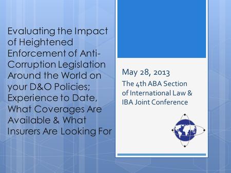 Evaluating the Impact of Heightened Enforcement of Anti- Corruption Legislation Around the World on your D&O Policies; Experience to Date, What Coverages.