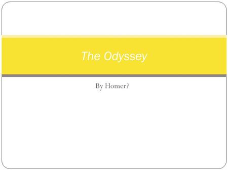 By Homer? The Odyssey. Who is Homer? NO YES Homer Who was he?When did he live? Some believe he was a blind Greek poet that wandered from town to town.