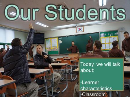 Our Students Today, we will talk about: -Learner characteristics