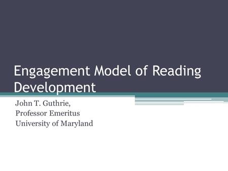 Engagement Model of Reading Development John T. Guthrie, Professor Emeritus University of Maryland.