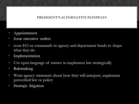 PRESIDENT’S ALTERNATIVE PATHWAYS Appointments Issue executive orders issue EO or commands to agency and department heads to shape what they do Implementation.