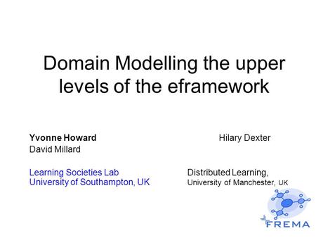 Domain Modelling the upper levels of the eframework Yvonne Howard Hilary Dexter David Millard Learning Societies LabDistributed Learning, University of.