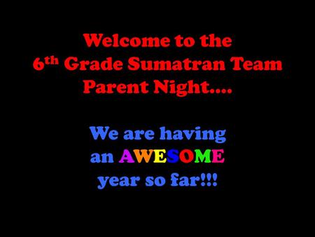 Welcome to the 6 th Grade Sumatran Team Parent Night…. We are having an AWESOME year so far!!!