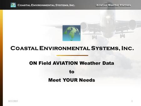 Coastal Environmental Systems, Inc. Aviation Weather Stations 8/15/20151 Coastal Environmental Systems, Inc. ON Field AVIATION Weather Data to Meet YOUR.