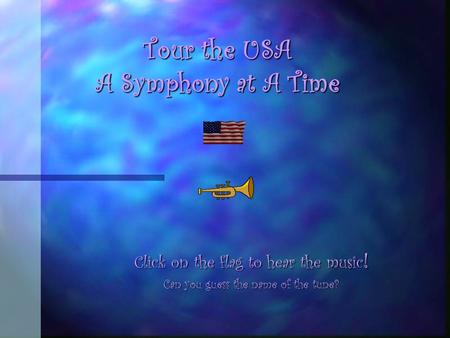 Tour the USA A Symphony at A Time Click on the flag to hear the music ! Can you guess the name of the tune?