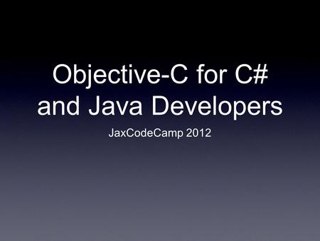 Objective-C for C# and Java Developers JaxCodeCamp 2012.