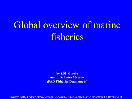 Global overview of marine fisheries by S.M. Garcia and I. De Leiva Moreno (FAO Fisheries Department) Prepared for the Reykjavic Conference on Responsible.