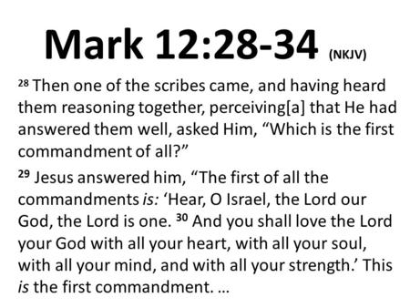 Mark 12:28-34 (NKJV) 28 Then one of the scribes came, and having heard them reasoning together, perceiving[a] that He had answered them well, asked Him,