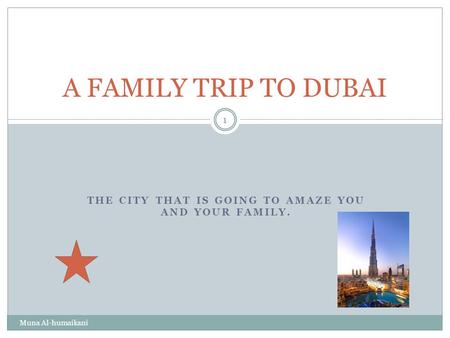 THE CITY THAT IS GOING TO AMAZE YOU AND YOUR FAMILY. A FAMILY TRIP TO DUBAI Muna Al-humaikani 1.