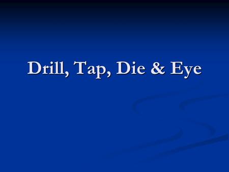 Drill, Tap, Die & Eye.