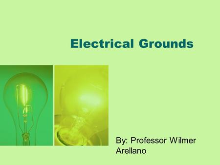 Electrical Grounds By: Professor Wilmer Arellano.