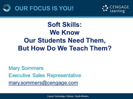 Course Technology ▪ Delmar ▪ South-Western OUR FOCUS IS YOU! Course Technology ▪ Delmar ▪ South-Western Soft Skills: We Know Our Students Need Them, But.