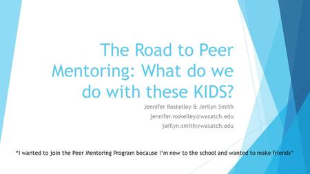 The Road to Peer Mentoring: What do we do with these KIDS? Jennifer Roskelley & Jerilyn Smith