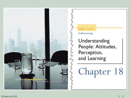 © Prentice Hall, 2005 1 - 1. © Prentice Hall, 2005 1 - 2ObjectivesObjectives 1.An understanding of employee workplace attitudes 2.Insights into how to.