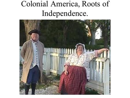 Colonial America, Roots of Independence. The Colonists’ Ideals Settlers arrive to “new world”- with strong belief as their rights as Englishmen. Limited.