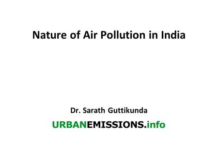 Nature of Air Pollution in India Dr. Sarath Guttikunda.