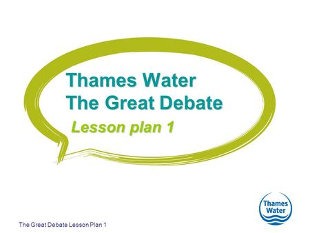 The Great Debate Lesson Plan 1 Thames Water The Great Debate Lesson plan 1.