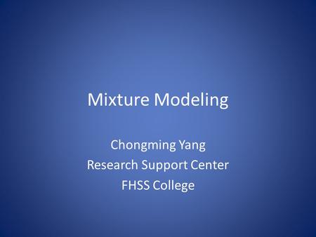 Mixture Modeling Chongming Yang Research Support Center FHSS College.