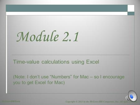 Time-value calculations using Excel (Note: I don’t use “Numbers” for Mac – so I encourage you to get Excel for Mac) Module 2.1 Copyright © 2013 by the.