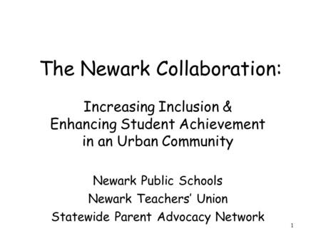 1 The Newark Collaboration: Increasing Inclusion & Enhancing Student Achievement in an Urban Community Newark Public Schools Newark Teachers’ Union Statewide.