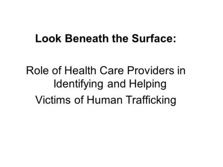 Look Beneath the Surface: Role of Health Care Providers in Identifying and Helping Victims of Human Trafficking.