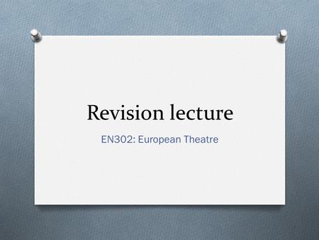 Revision lecture EN302: European Theatre. O What’s the rubric for the exam? O Can I write about the same texts in the exam as I did in my coursework essays?