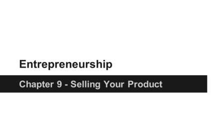 Entrepreneurship Chapter 9 - Selling Your Product.