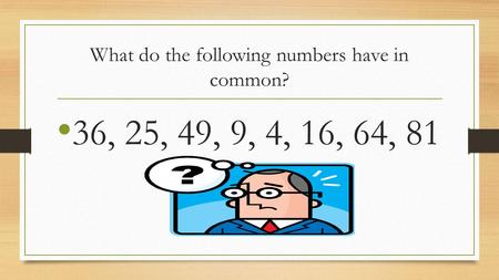 What do the following numbers have in common? 36, 25, 49, 9, 4, 16, 64, 81.