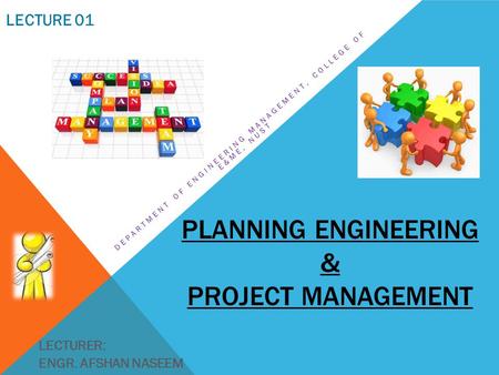 PLANNING ENGINEERING & PROJECT MANAGEMENT DEPARTMENT OF ENGINEERING MANAGEMENT, COLLEGE OF E&ME, NUST LECTURER: ENGR. AFSHAN NASEEM LECTURE 01.