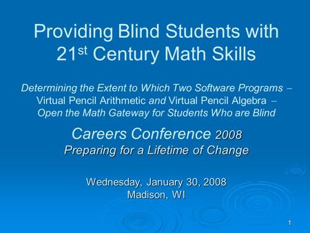 2008 Preparing for a Lifetime of Change Wednesday, January 30, 2008 Madison, WI Providing Blind Students with 21 st Century Math Skills Determining the.