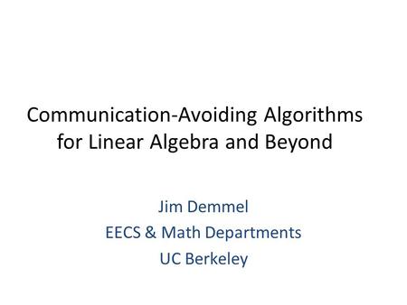 Communication-Avoiding Algorithms for Linear Algebra and Beyond Jim Demmel EECS & Math Departments UC Berkeley.