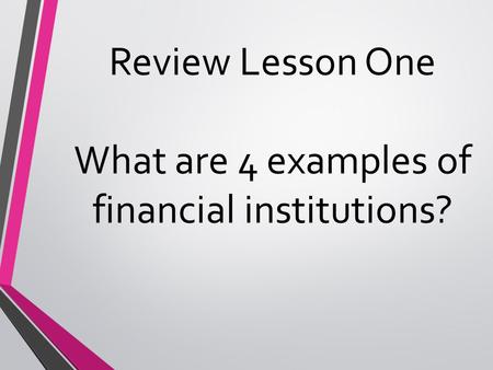 Review Lesson One What are 4 examples of financial institutions?