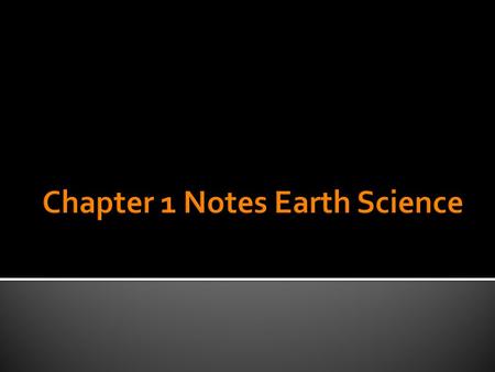  Earth Science is the study of the earth and the universe around it.  It assumes that events and natural phenomena can be discovered through observations.