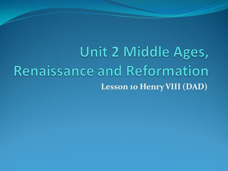 Lesson 10 Henry VIII (DAD). Henry VIII (DAD Learning Target Students can explain the importance of Henry VIII in the Reformation and list the basic reforms.